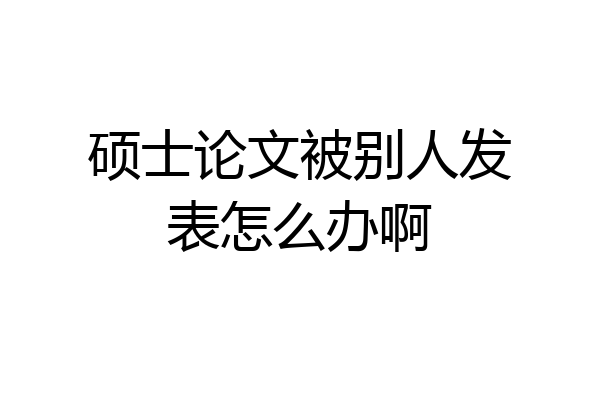 硕士论文被别人发表怎么办啊