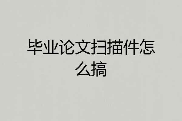 毕业论文扫描件怎么搞
