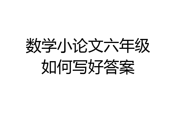 数学小论文六年级如何写好答案