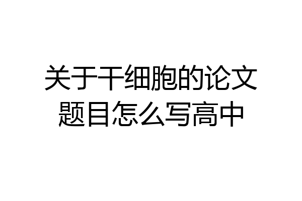 关于干细胞的论文题目怎么写高中