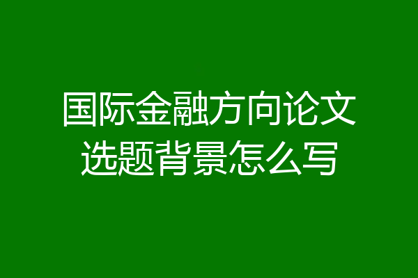 国际金融方向论文选题背景怎么写