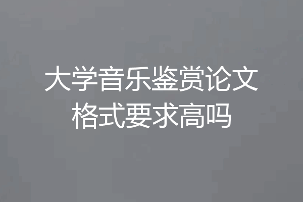 大学音乐鉴赏论文格式要求高吗