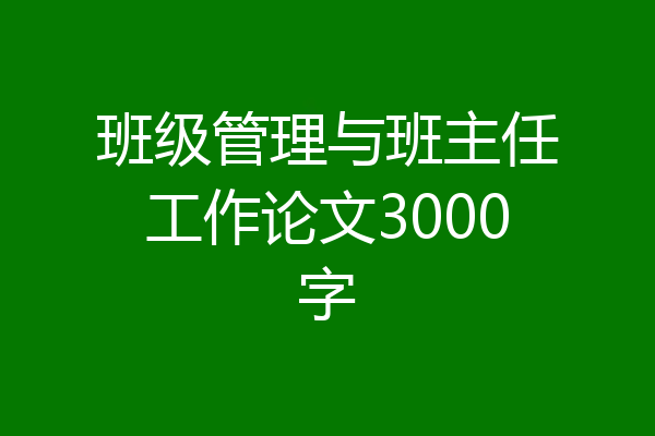 班级管理与班主任工作论文3000字