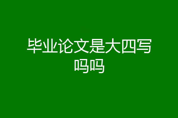 毕业论文是大四写吗吗
