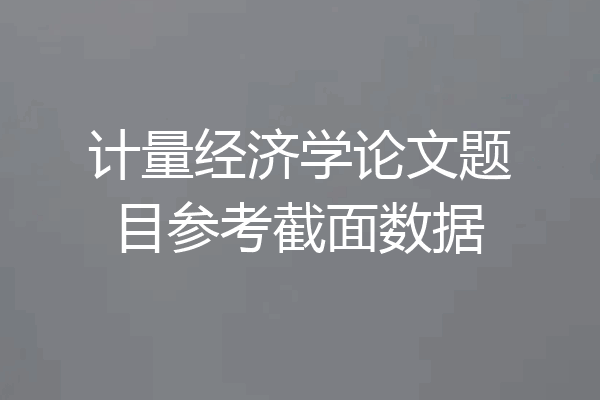 计量经济学论文题目参考截面数据
