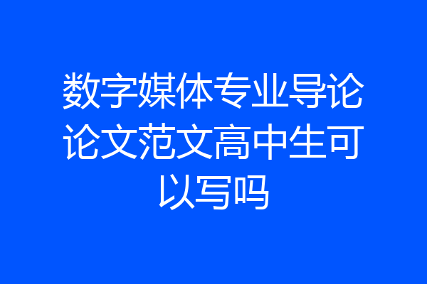 数字媒体专业导论论文范文高中生可以写吗