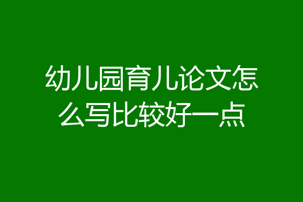 幼儿园育儿论文怎么写比较好一点