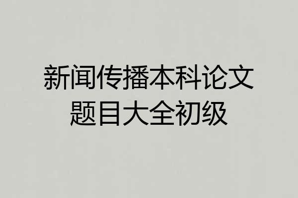 新闻传播本科论文题目大全初级