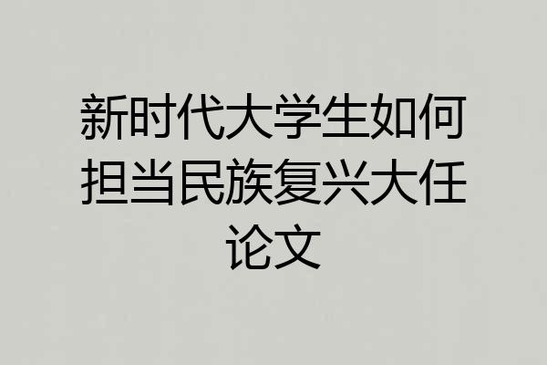 新时代大学生如何担当民族复兴大任论文