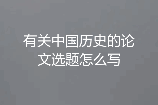 有关中国历史的论文选题怎么写