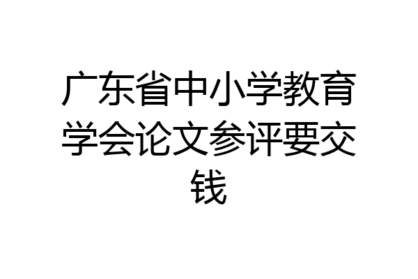 广东省中小学教育学会论文参评要交钱
