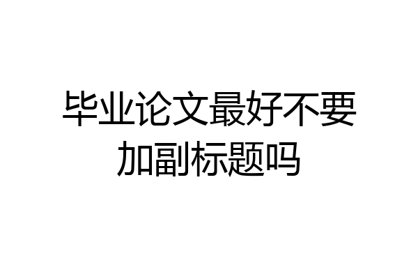 毕业论文最好不要加副标题吗