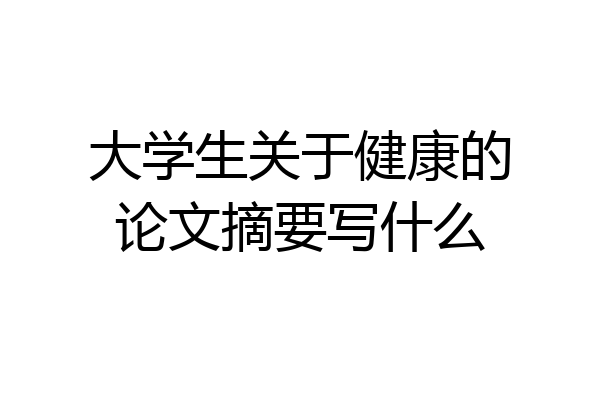 大学生关于健康的论文摘要写什么