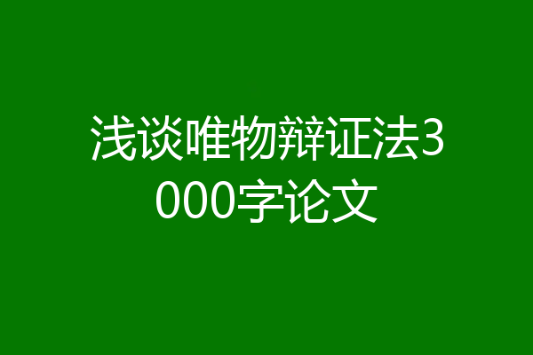 浅谈唯物辩证法3000字论文