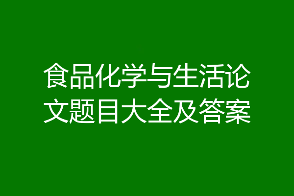 食品化学与生活论文题目大全及答案
