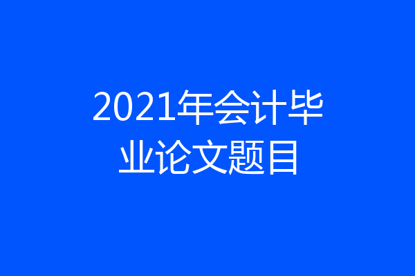2021年会计毕业论文题目