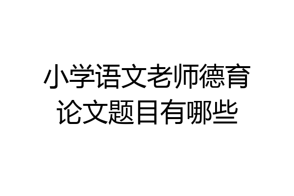 小学语文老师德育论文题目有哪些