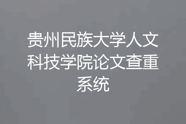 贵州民族大学人文科技学院论文查重系统