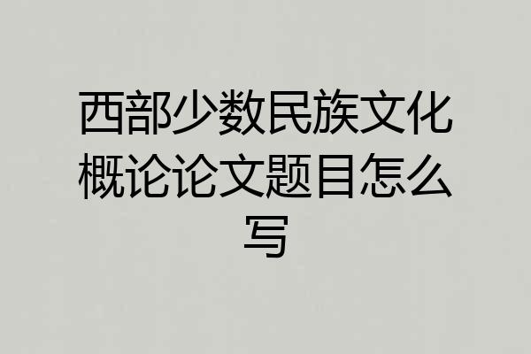 西部少数民族文化概论论文题目怎么写