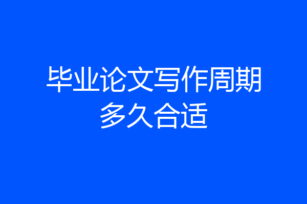 毕业论文写作周期多久合适