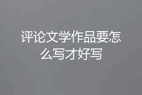 评论文学作品要怎么写才好写