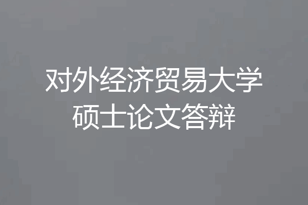 对外经济贸易大学硕士论文答辩