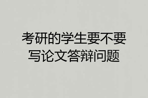 考研的学生要不要写论文答辩问题