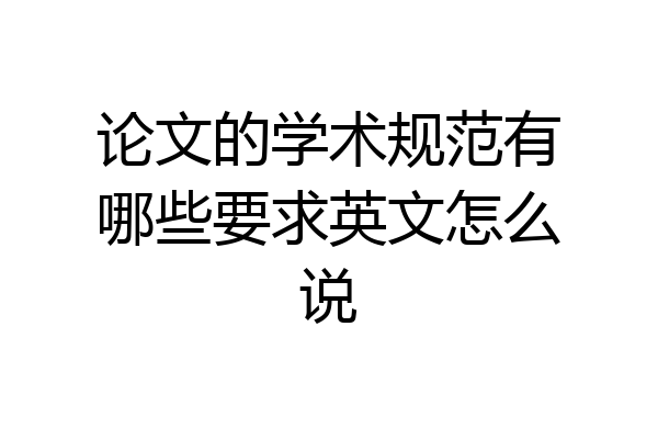 论文的学术规范有哪些要求英文怎么说