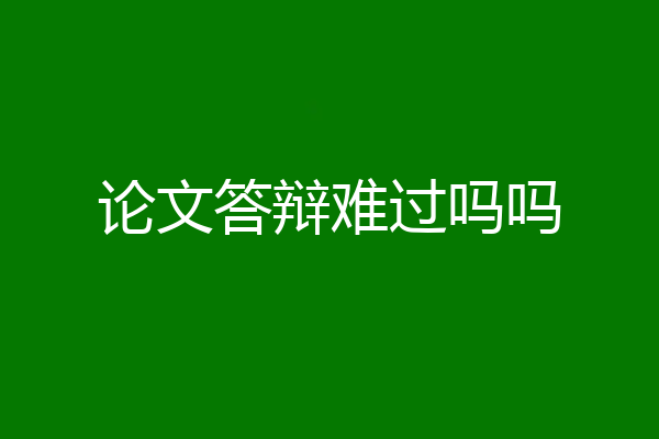 论文答辩难过吗吗