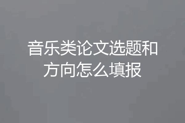 音乐类论文选题和方向怎么填报