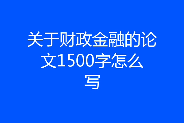关于财政金融的论文1500字怎么写