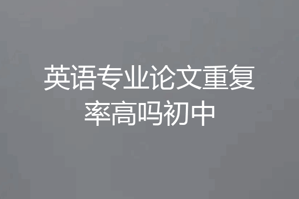 英语专业论文重复率高吗初中