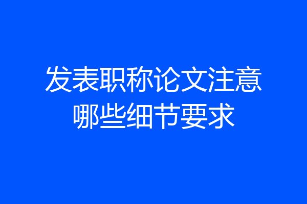 发表职称论文注意哪些细节要求