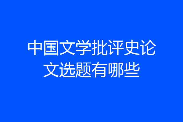 中国文学批评史论文选题有哪些