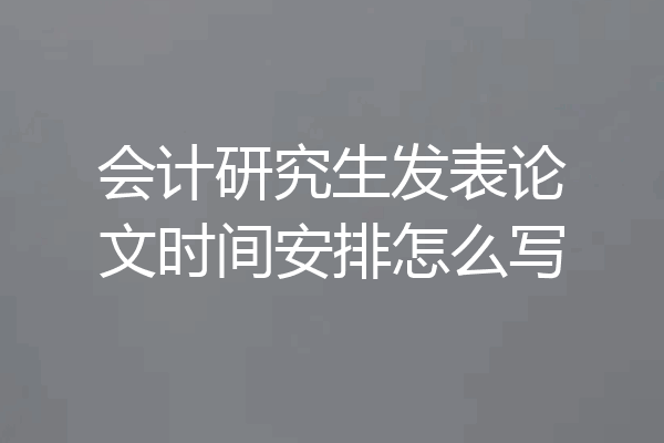 会计研究生发表论文时间安排怎么写