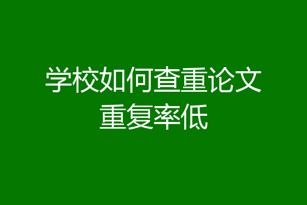 学校如何查重论文重复率低