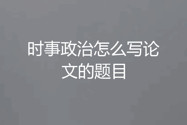 时事政治怎么写论文的题目