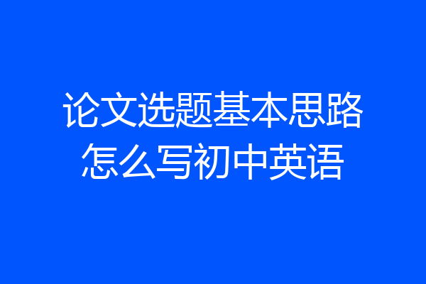 论文选题基本思路怎么写初中英语
