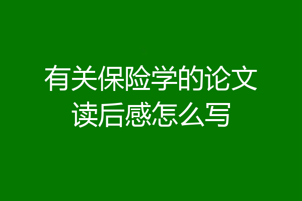 有关保险学的论文读后感怎么写