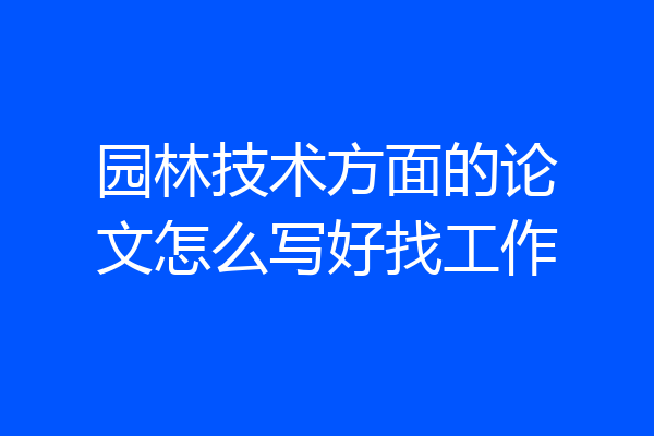 园林技术方面的论文怎么写好找工作