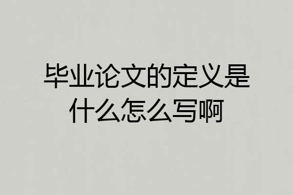 毕业论文的定义是什么怎么写啊