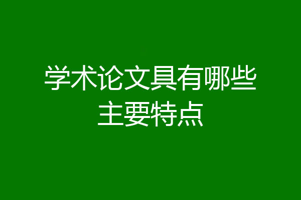 学术论文具有哪些主要特点