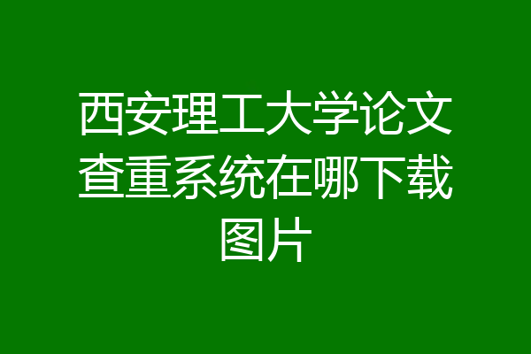西安理工大学论文查重系统在哪下载图片