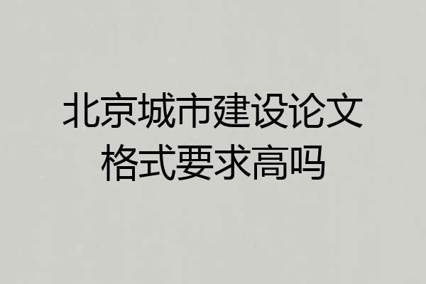 北京城市建设论文格式要求高吗