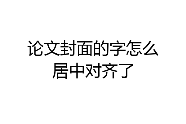 论文封面的字怎么居中对齐了