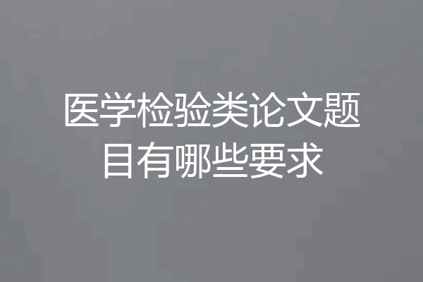 医学检验类论文题目有哪些要求