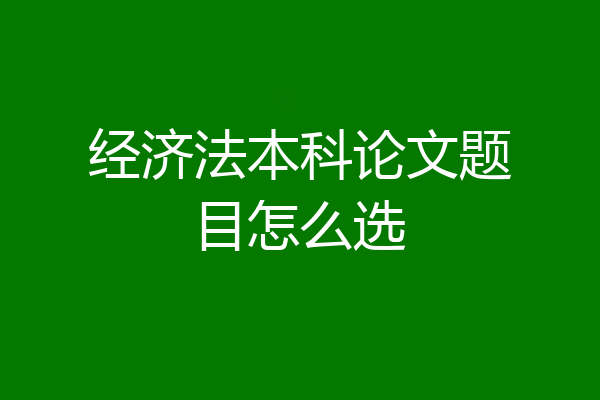 经济法本科论文题目怎么选