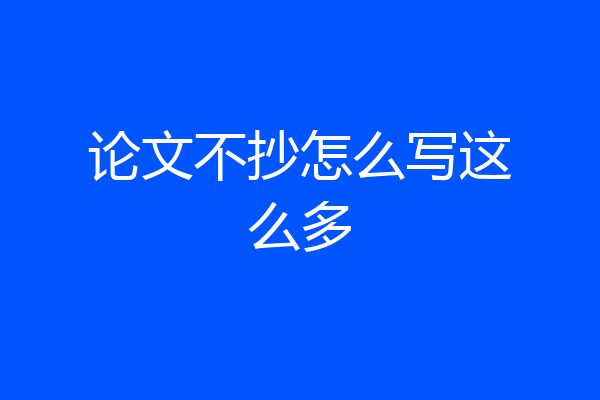 论文不抄怎么写这么多