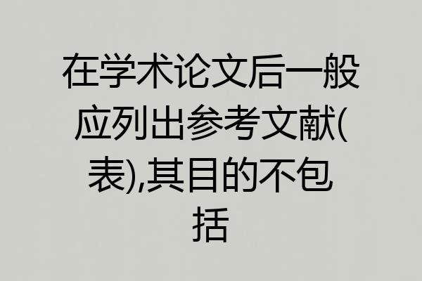 在学术论文后一般应列出参考文献(表),其目的不包括