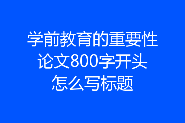 学前教育的重要性论文800字开头怎么写标题